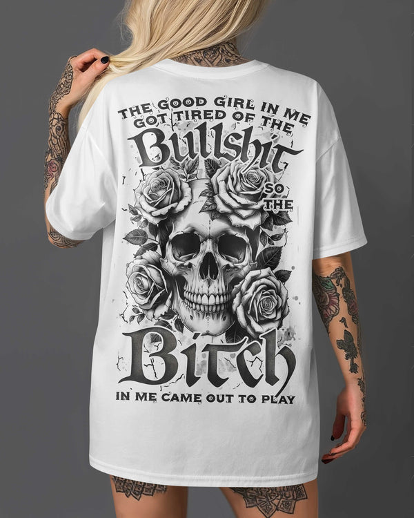 The Good Girl In Me Got Tired Of The Bullshit So The Bitch In Me Came Out To Play Shirt