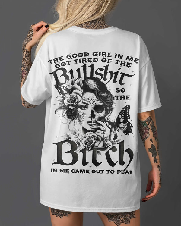 The Good Girl In Me Got Tired Of The Bullshit So The Bitch In Me Came Out To Play Shirt