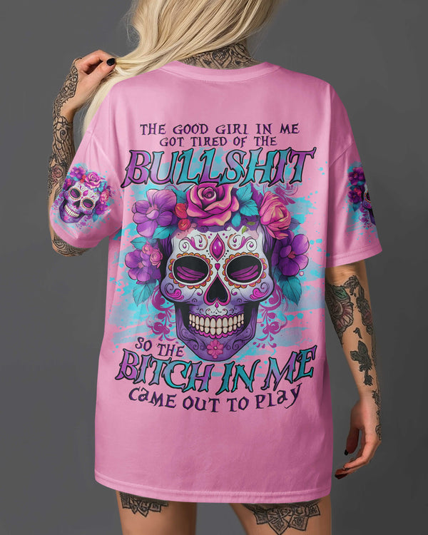 The Good Girl In Me Got Tired Of The Bullshit So The Bitch In Me Came Out To Play Shirt