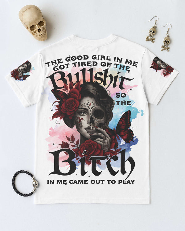The Good Girl In Me Got Tired Of The Bullshit So The Bitch In Me Came Out To Play Shirt